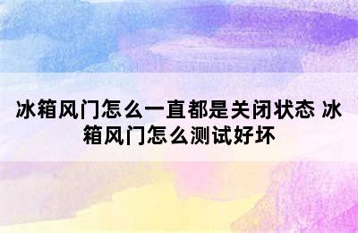 冰箱风门怎么一直都是关闭状态 冰箱风门怎么测试好坏